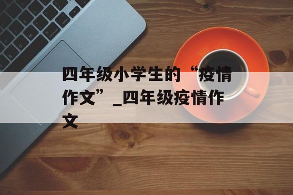 四年级小学生的“疫情作文”_四年级疫情作文
