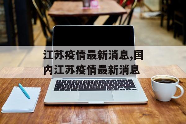 江苏疫情最新消息,国内江苏疫情最新消息